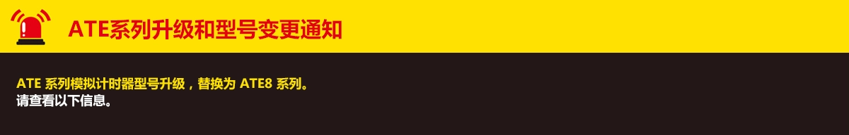 ATE系列升级和型号变更通知. ATE 系列模拟计时器型号升级,替换为 ATE8 系列。 请查看以下信息。