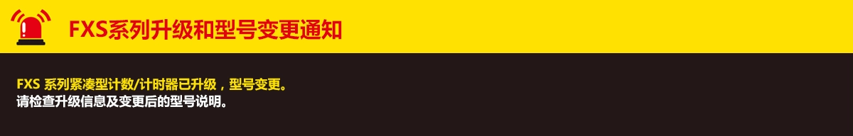 FXS系列升级和型号变更通知. FXS 系列紧凑型计数/计时器已升级,型号变更。请检查升级信息及变更后的型号说明。